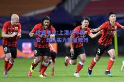极速电竞:上港战平国安，球队实力较量激烈