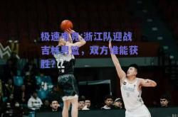 极速电竞:浙江队迎战吉林男篮，双方谁能获胜？