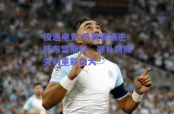 极速电竞:马赛客场逆转布雷斯特，弥补前期失利重新壮大