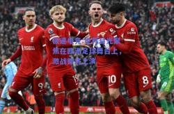 极速电竞:世界目光聚焦在欧洲足球舞台上，激战即将上演