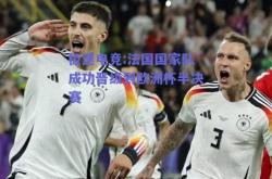 极速电竞:法国国家队成功晋级到欧洲杯半决赛