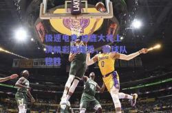极速电竞:雄鹿大将上演精彩帽帽秀，助球队稳胜