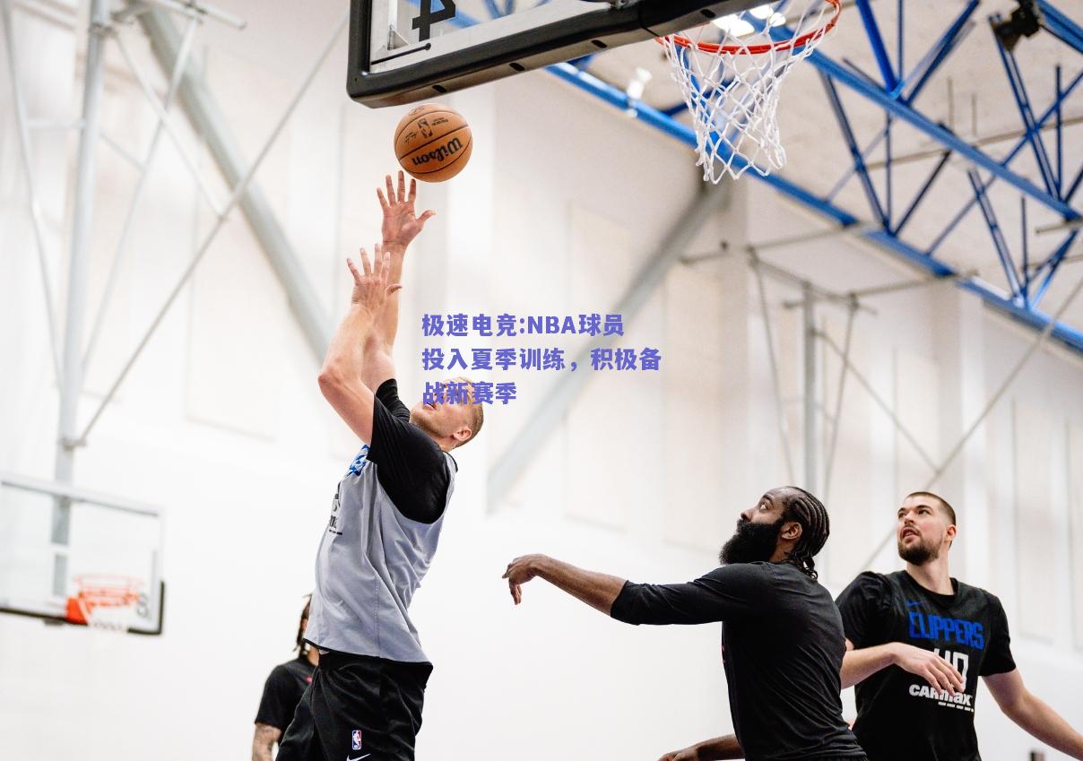 NBA球员投入夏季训练，积极备战新赛季