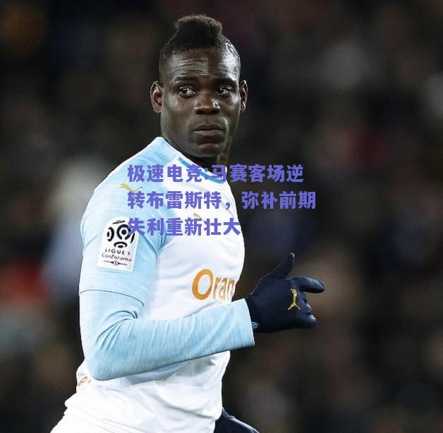 马赛客场逆转布雷斯特，弥补前期失利重新壮大