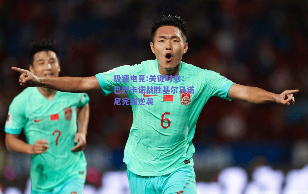 关键时刻：巴列卡诺战胜基尔马诺尼完成逆袭