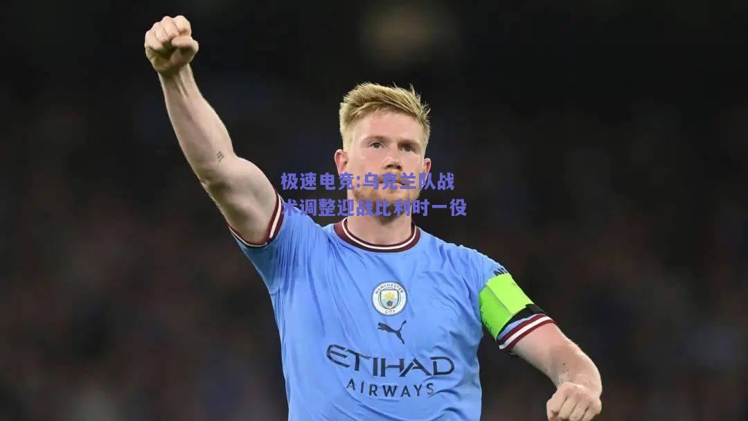 乌克兰队战术调整迎战比利时一役