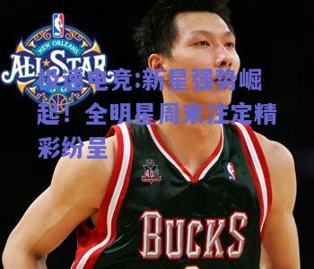 新星强势崛起！全明星周末注定精彩纷呈