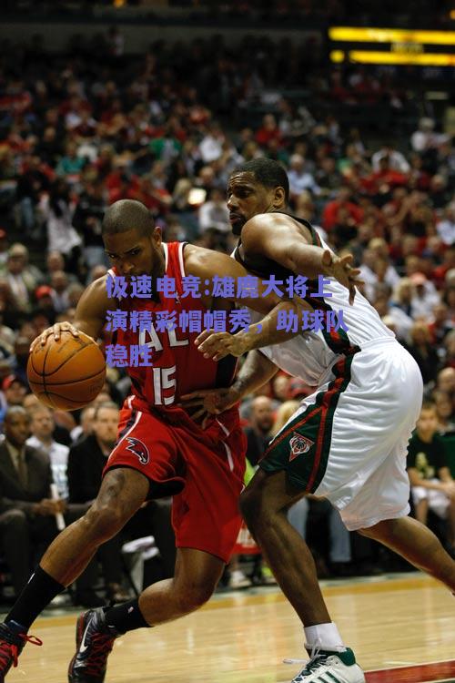 雄鹿大将上演精彩帽帽秀，助球队稳胜