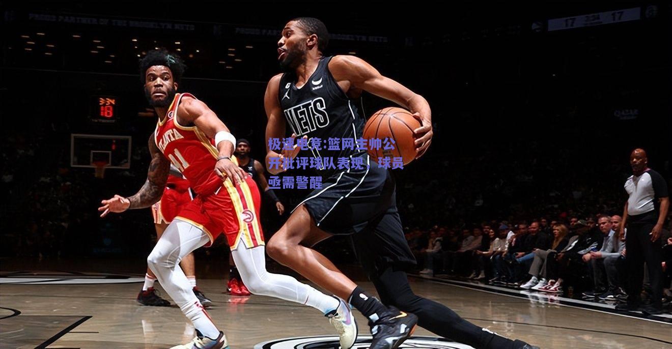 篮网主帅公开批评球队表现，球员亟需警醒