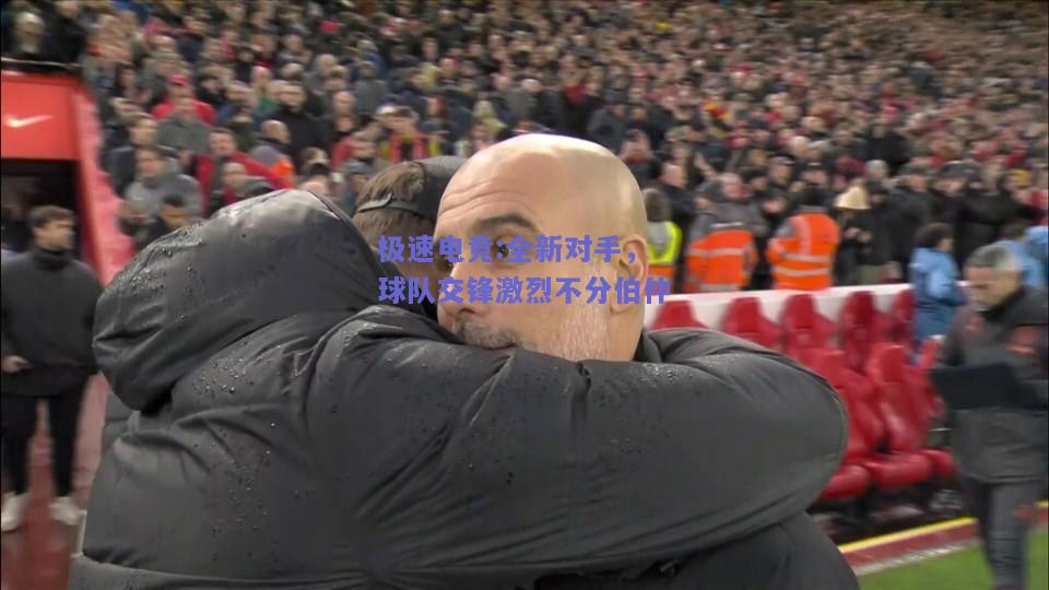 全新对手，球队交锋激烈不分伯仲