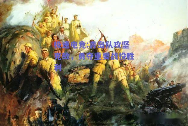 青岛队攻坚克敌，勇夺重要战役胜利