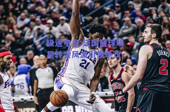 法国篮球明星转会风波引发争议