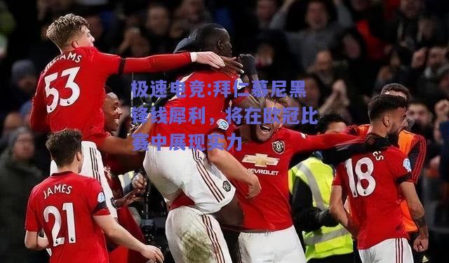 拜仁慕尼黑锋线犀利，将在欧冠比赛中展现实力