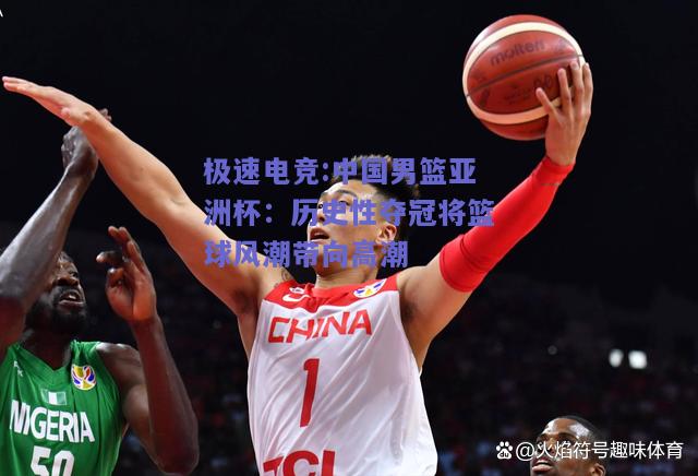 中国男篮亚洲杯：历史性夺冠将篮球风潮带向高潮