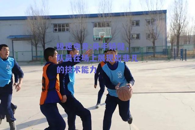 身手矫健，队员在场上展现出非凡的技术能力