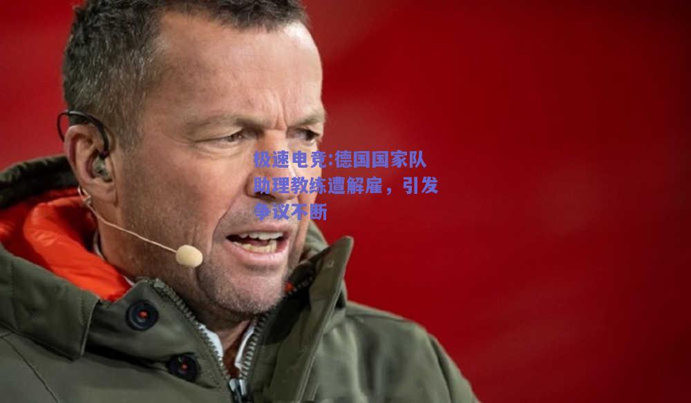 德国国家队助理教练遭解雇，引发争议不断