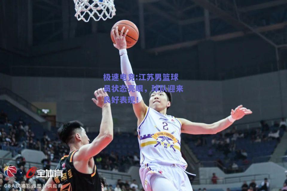 江苏男篮球员状态亮眼，球队迎来良好表现！